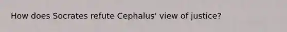 How does Socrates refute Cephalus' view of justice?