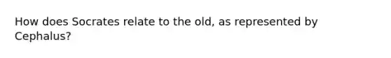 How does Socrates relate to the old, as represented by Cephalus?