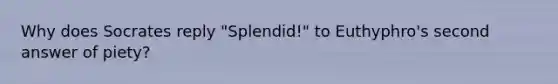 Why does Socrates reply "Splendid!" to Euthyphro's second answer of piety?