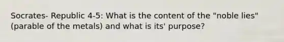 Socrates- Republic 4-5: What is the content of the "noble lies" (parable of the metals) and what is its' purpose?