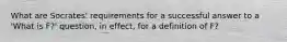 What are Socrates' requirements for a successful answer to a 'What is F?' question, in effect, for a definition of F?