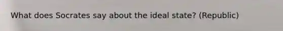 What does Socrates say about the ideal state? (Republic)