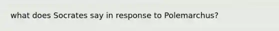 what does Socrates say in response to Polemarchus?