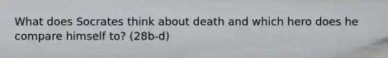 What does Socrates think about death and which hero does he compare himself to? (28b-d)