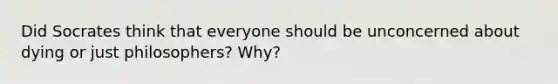 Did Socrates think that everyone should be unconcerned about dying or just philosophers? Why?