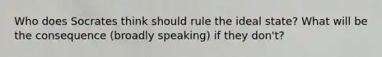 Who does Socrates think should rule the ideal state? What will be the consequence (broadly speaking) if they don't?