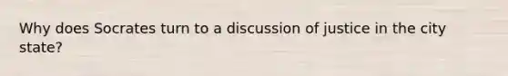 Why does Socrates turn to a discussion of justice in the city state?
