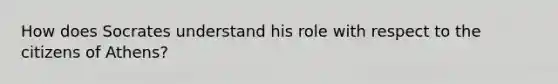 How does Socrates understand his role with respect to the citizens of Athens?