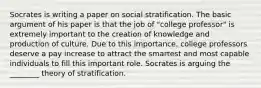 Socrates is writing a paper on social stratification. The basic argument of his paper is that the job of "college professor" is extremely important to the creation of knowledge and production of culture. Due to this importance, college professors deserve a pay increase to attract the smartest and most capable individuals to fill this important role. Socrates is arguing the ________ theory of stratification.