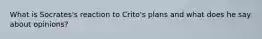 What is Socrates's reaction to Crito's plans and what does he say about opinions?