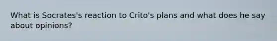 What is Socrates's reaction to Crito's plans and what does he say about opinions?