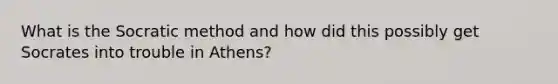 What is the Socratic method and how did this possibly get Socrates into trouble in Athens?