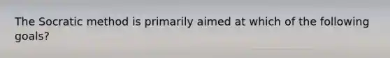 The Socratic method is primarily aimed at which of the following goals?