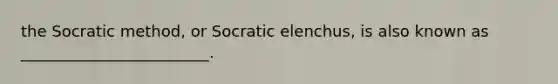 the Socratic method, or Socratic elenchus, is also known as ________________________.