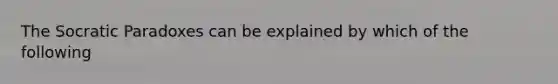 The Socratic Paradoxes can be explained by which of the following