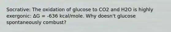 Socrative: The oxidation of glucose to CO2 and H2O is highly exergonic: ∆G = -636 kcal/mole. Why doesn't glucose spontaneously combust?