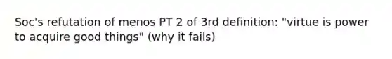 Soc's refutation of menos PT 2 of 3rd definition: "virtue is power to acquire good things" (why it fails)