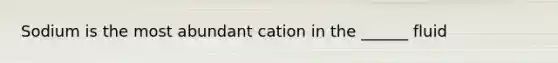 Sodium is the most abundant cation in the ______ fluid