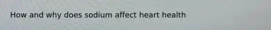 How and why does sodium affect heart health