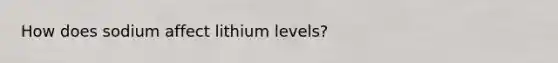 How does sodium affect lithium levels?