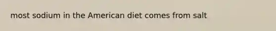 most sodium in the American diet comes from salt