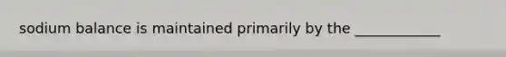 sodium balance is maintained primarily by the ____________