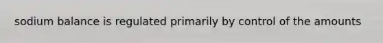 sodium balance is regulated primarily by control of the amounts