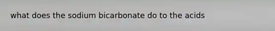 what does the sodium bicarbonate do to the acids