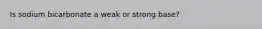 Is sodium bicarbonate a weak or strong base?