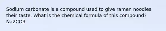 Sodium carbonate is a compound used to give ramen noodles their taste. What is the chemical formula of this compound? Na2CO3