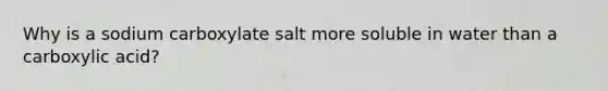 Why is a sodium carboxylate salt more soluble in water than a carboxylic acid?