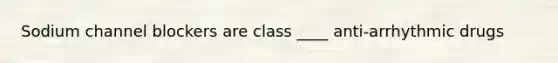 Sodium channel blockers are class ____ anti-arrhythmic drugs