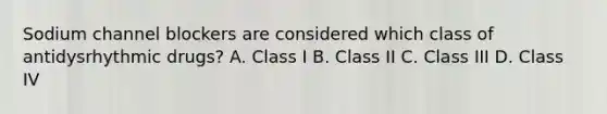 Sodium channel blockers are considered which class of antidysrhythmic drugs? A. Class I B. Class II C. Class III D. Class IV