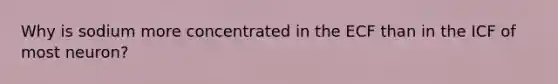 Why is sodium more concentrated in the ECF than in the ICF of most neuron?