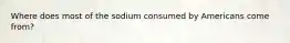 Where does most of the sodium consumed by Americans come from?