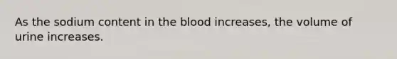 As the sodium content in the blood increases, the volume of urine increases.