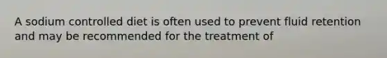 A sodium controlled diet is often used to prevent fluid retention and may be recommended for the treatment of