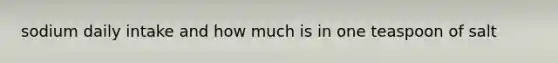 sodium daily intake and how much is in one teaspoon of salt