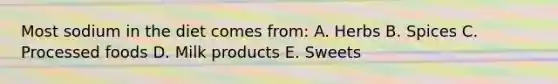 Most sodium in the diet comes from: A. Herbs B. Spices C. Processed foods D. Milk products E. Sweets