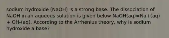 sodium hydroxide (NaOH) is a strong base. The dissociation of NaOH in an aqueous solution is given below NaOH(aq)=Na+(aq) + OH-(aq). According to the Arrhenius theory, why is sodium hydroxide a base?