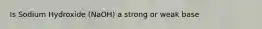Is Sodium Hydroxide (NaOH) a strong or weak base