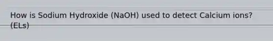 How is Sodium Hydroxide (NaOH) used to detect Calcium ions? (ELs)