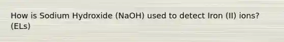 How is Sodium Hydroxide (NaOH) used to detect Iron (II) ions? (ELs)