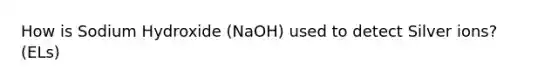 How is Sodium Hydroxide (NaOH) used to detect Silver ions? (ELs)