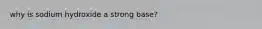 why is sodium hydroxide a strong base?