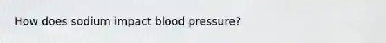 How does sodium impact <a href='https://www.questionai.com/knowledge/kD0HacyPBr-blood-pressure' class='anchor-knowledge'>blood pressure</a>?