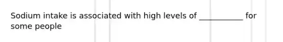 Sodium intake is associated with high levels of ___________ for some people