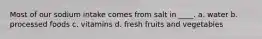 Most of our sodium intake comes from salt in ____. a. water b. processed foods c. vitamins d. fresh fruits and vegetables