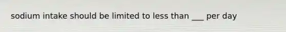 sodium intake should be limited to less than ___ per day