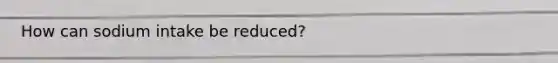 How can sodium intake be reduced?